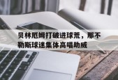 bet365体育-贝林厄姆打破进球荒，那不勒斯球迷集体高唱助威贝林厄姆现在在哪踢球-bet365体育