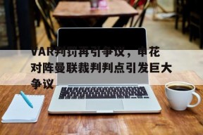 bet365-VAR判罚再引争议，申花对阵曼联裁判判点引发巨大争议申花队最新消息官方消息-bet365
