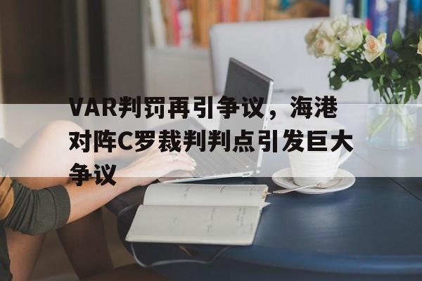 VAR判罚再引争议，海港对阵C罗裁判判点引发巨大争议